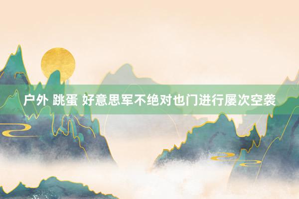 户外 跳蛋 好意思军不绝对也门进行屡次空袭